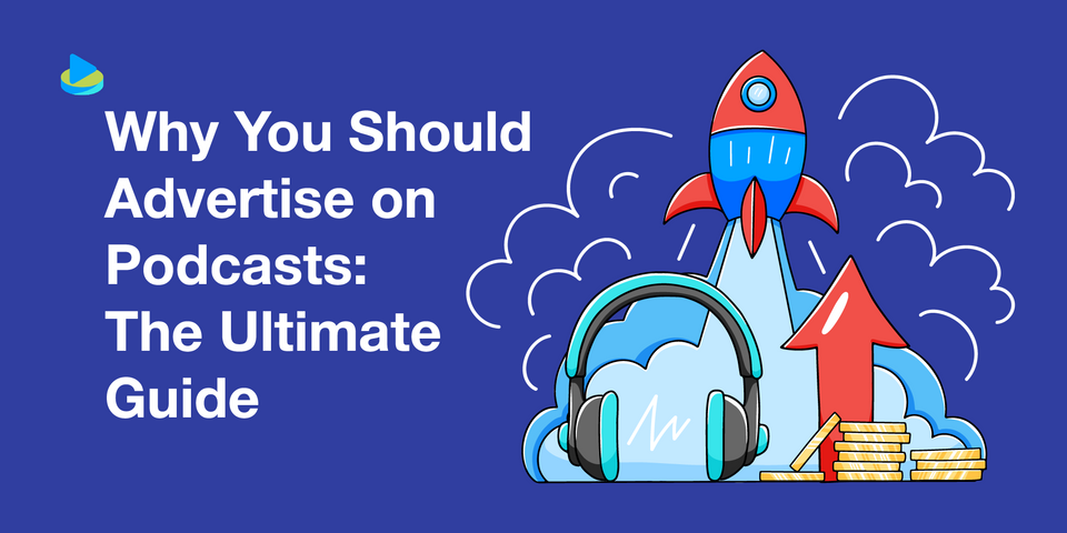 Why You Should Advertise on Podcasts: The Ultimate Guide