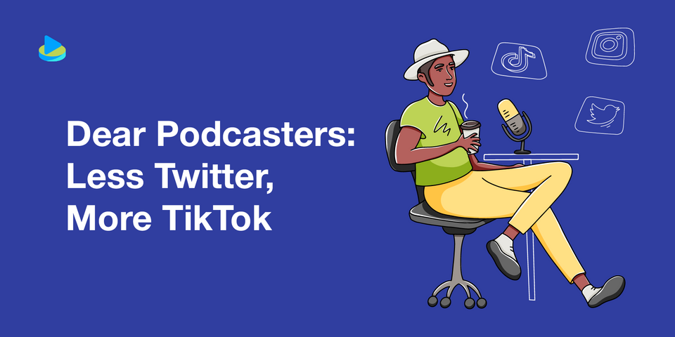 Dear Podcasters: Less Twitter, More TikTok