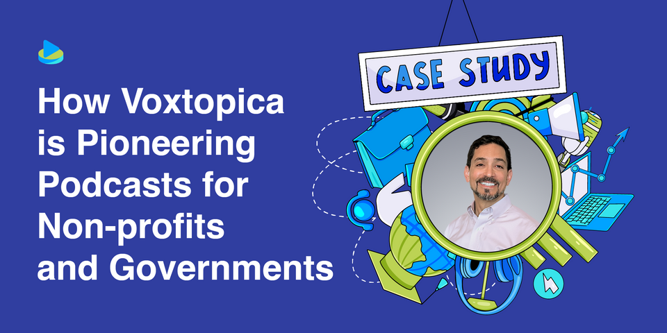 Case Study: How Voxtopica is Pioneering Podcasts for Non-profits and Governments