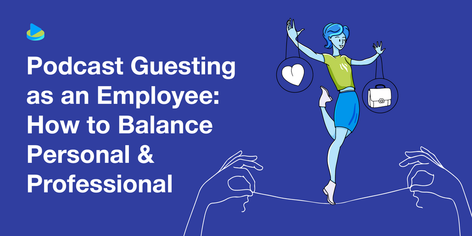 Podcast Guesting as an Employee: How to Balance Personal & Professional